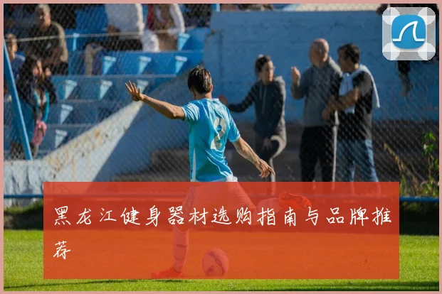 黑龙江健身器材选购指南与品牌推荐