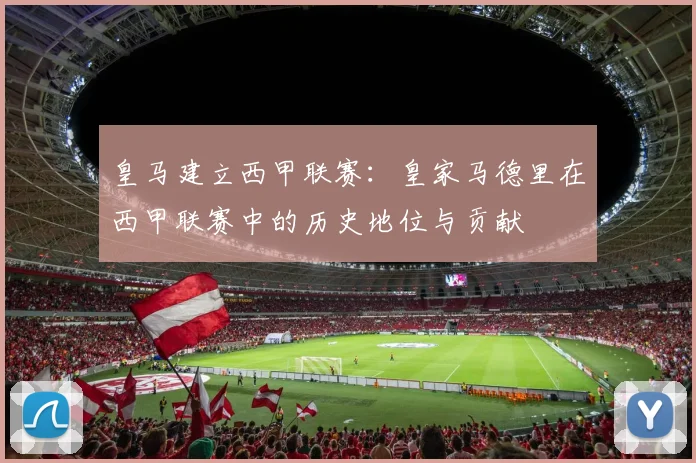 皇马建立西甲联赛：皇家马德里在西甲联赛中的历史地位与贡献