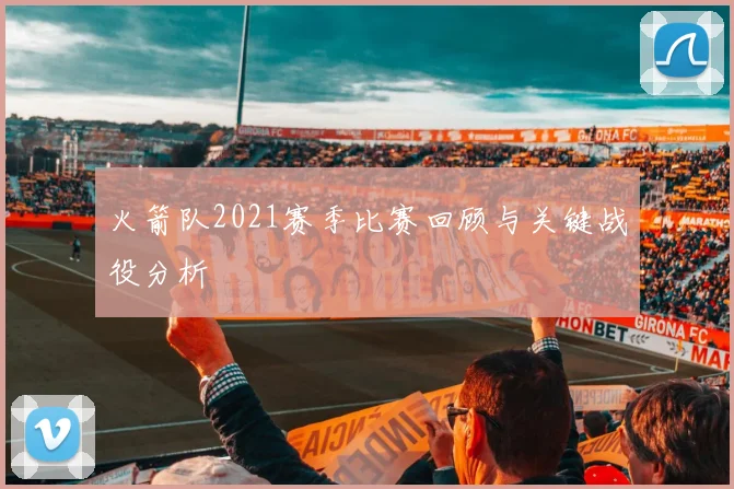 火箭队2021赛季比赛回顾与关键战役分析