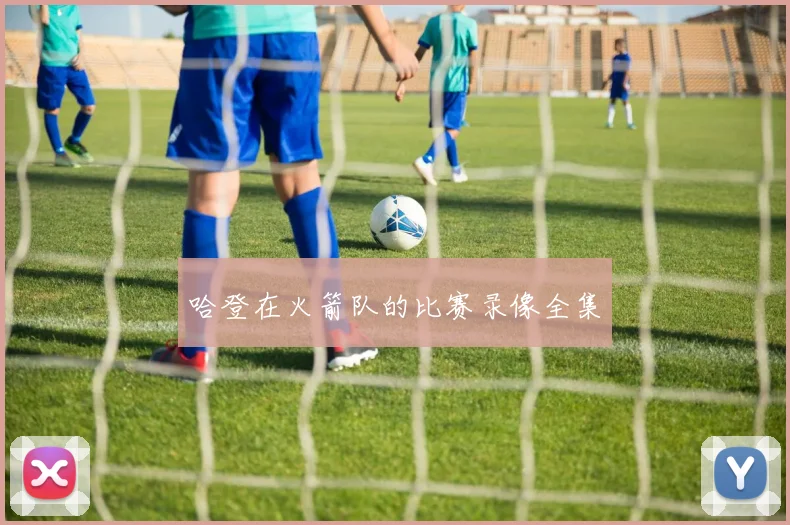 哈登在火箭队的比赛录像全集