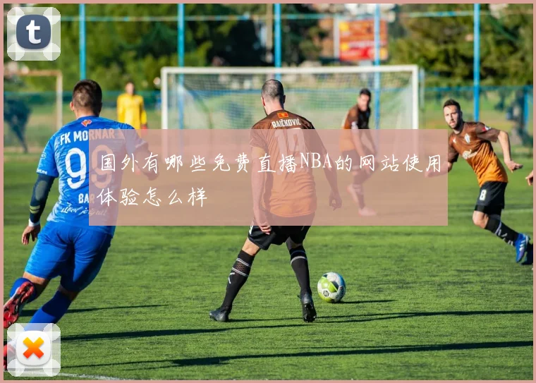 国外有哪些免费直播NBA的网站使用体验怎么样