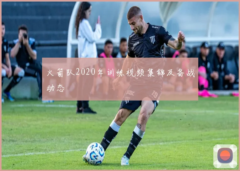 火箭队2020年训练视频集锦及备战动态