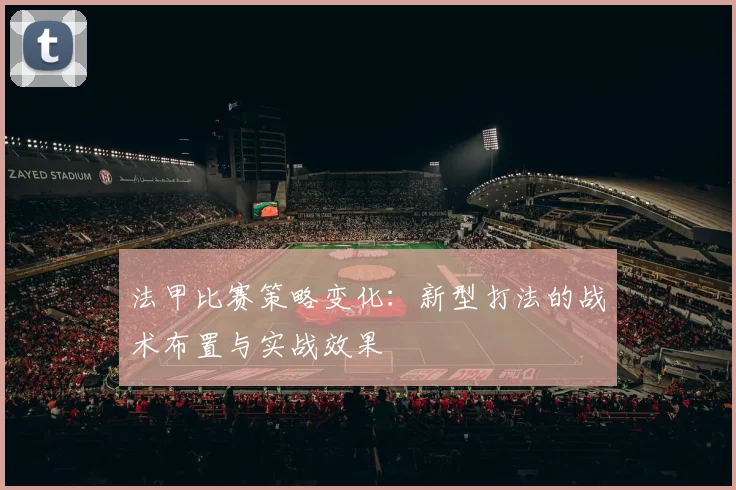 法甲比赛策略变化：新型打法的战术布置与实战效果